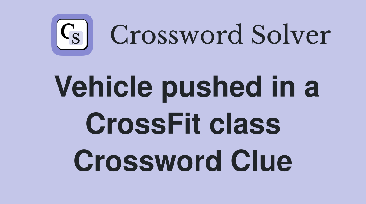 Vehicle pushed in a CrossFit class Crossword Clue