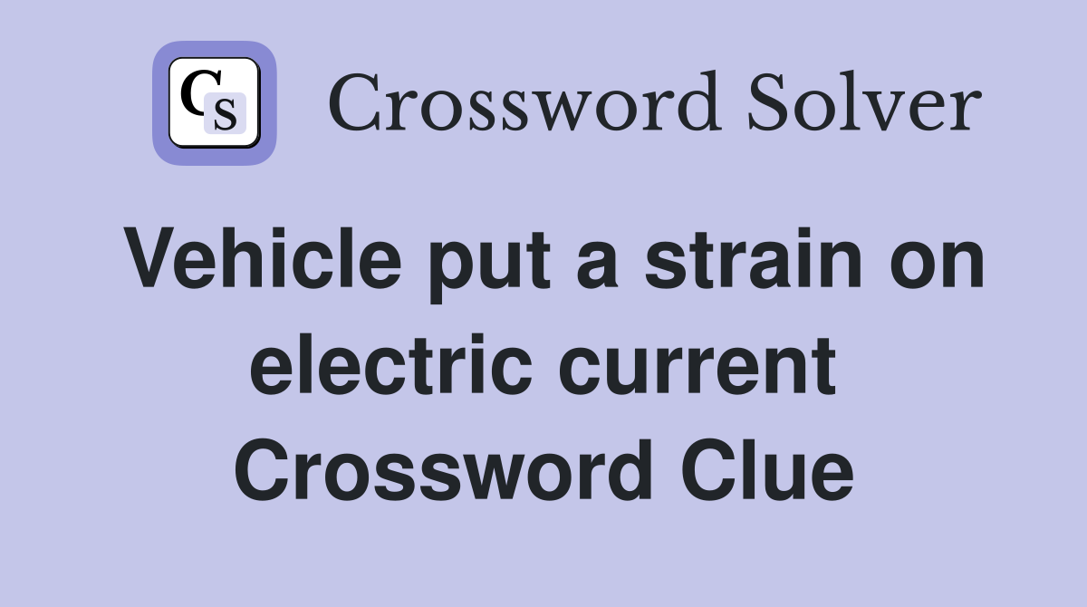 Vehicle put a strain on electric current Crossword Clue