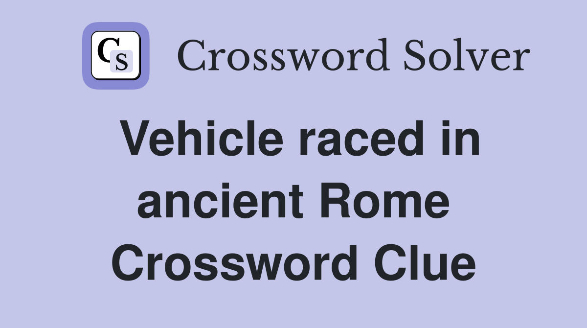 Vehicle raced in ancient Rome Crossword Clue