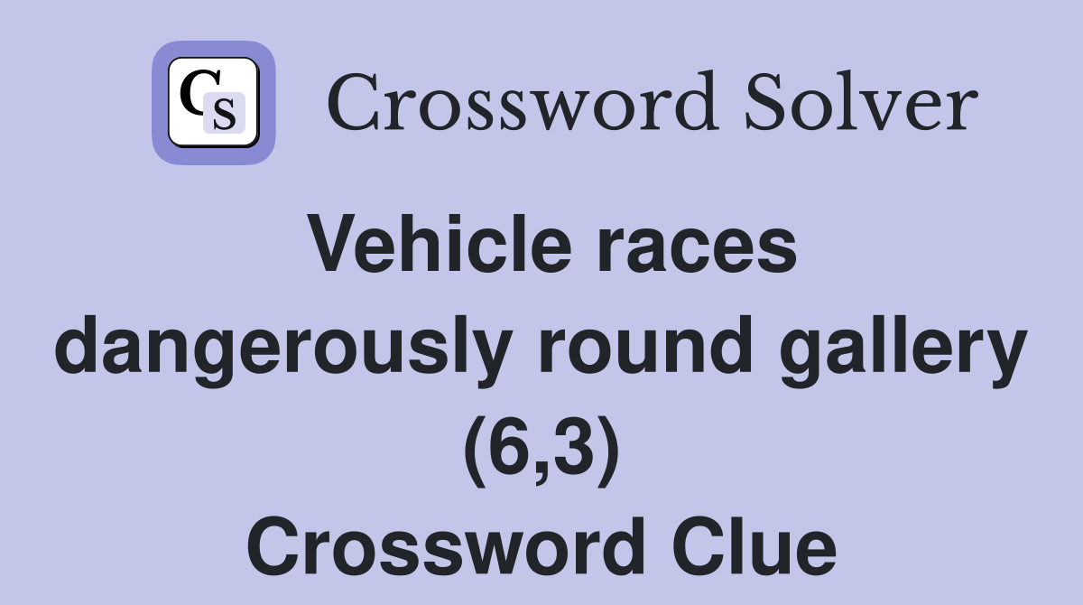 Vehicle races dangerously round gallery (6,3) Crossword Clue