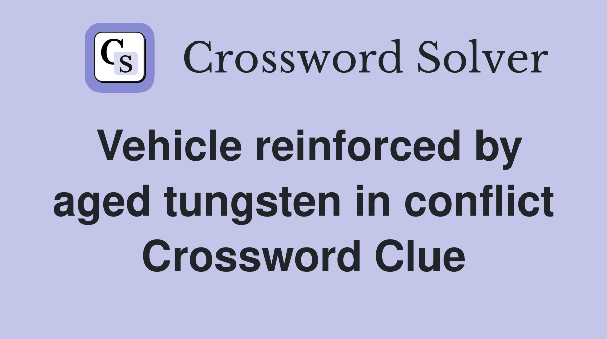 Vehicle reinforced by aged tungsten in conflict Crossword Clue