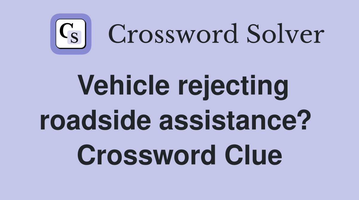 Vehicle rejecting roadside assistance?  Crossword Clue