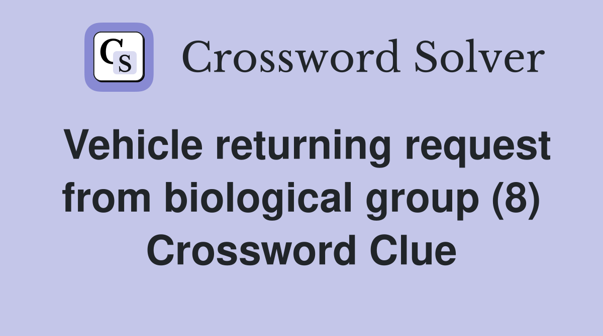 Vehicle returning request from biological group (8) Crossword Clue