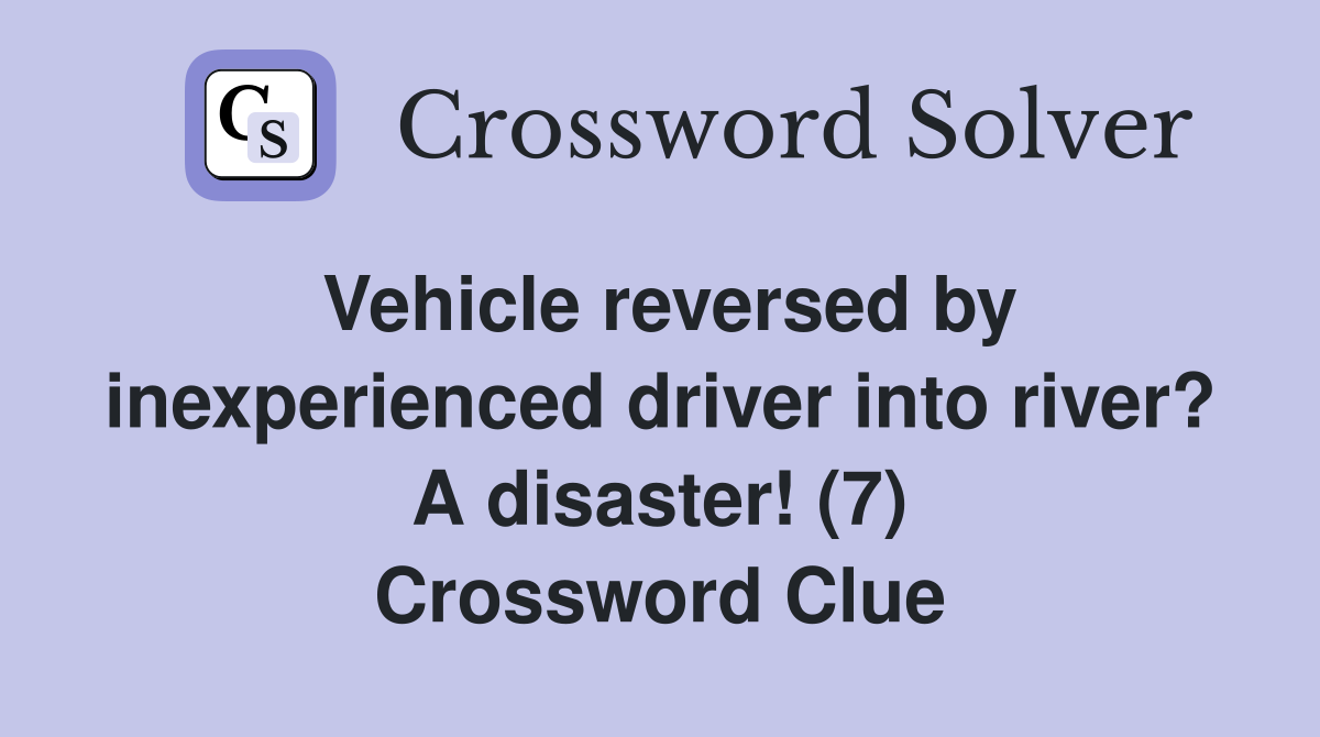 Vehicle reversed by inexperienced driver into river? A disaster! (7) Crossword Clue
