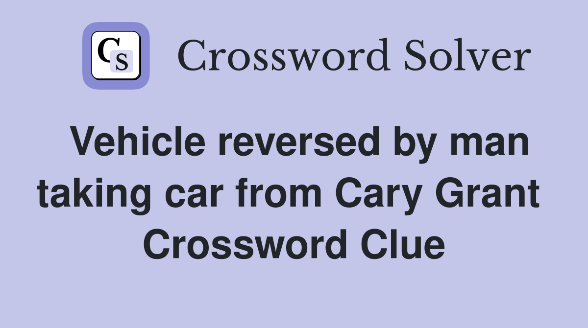 Vehicle reversed by man taking car from Cary Grant  Crossword Clue