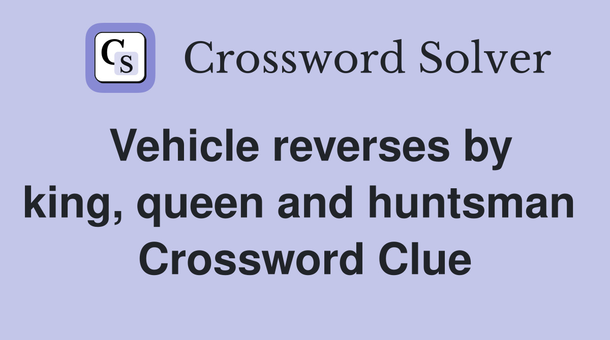Vehicle reverses by king, queen and huntsman  Crossword Clue