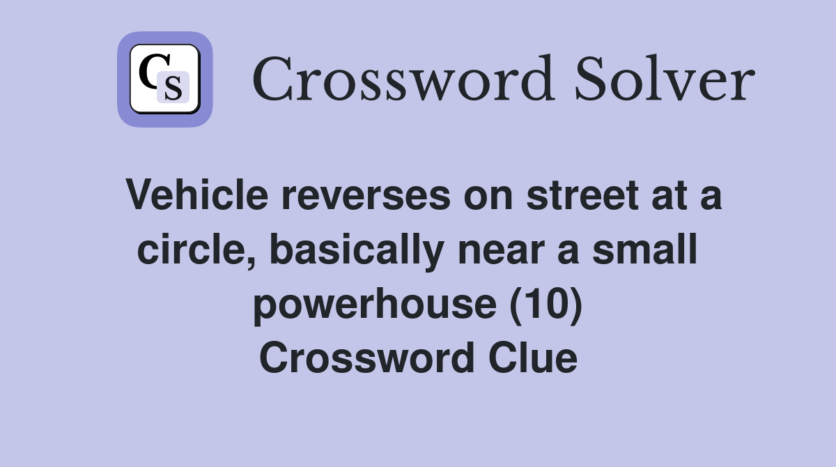 Vehicle reverses on street at a circle, basically near a small powerhouse (10) Crossword Clue
