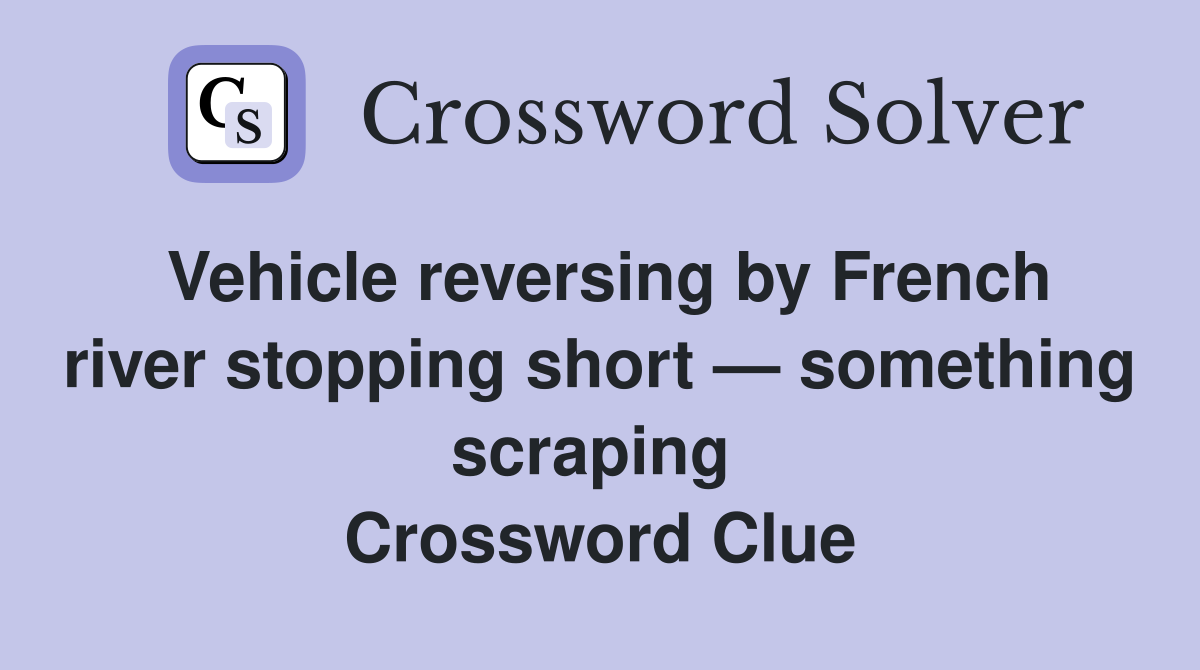 Vehicle reversing by French river stopping short — something scraping  Crossword Clue