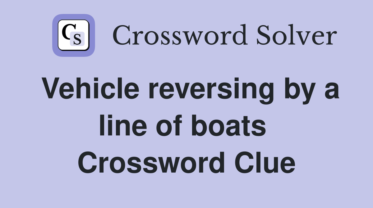 Vehicle reversing by a line of boats  Crossword Clue