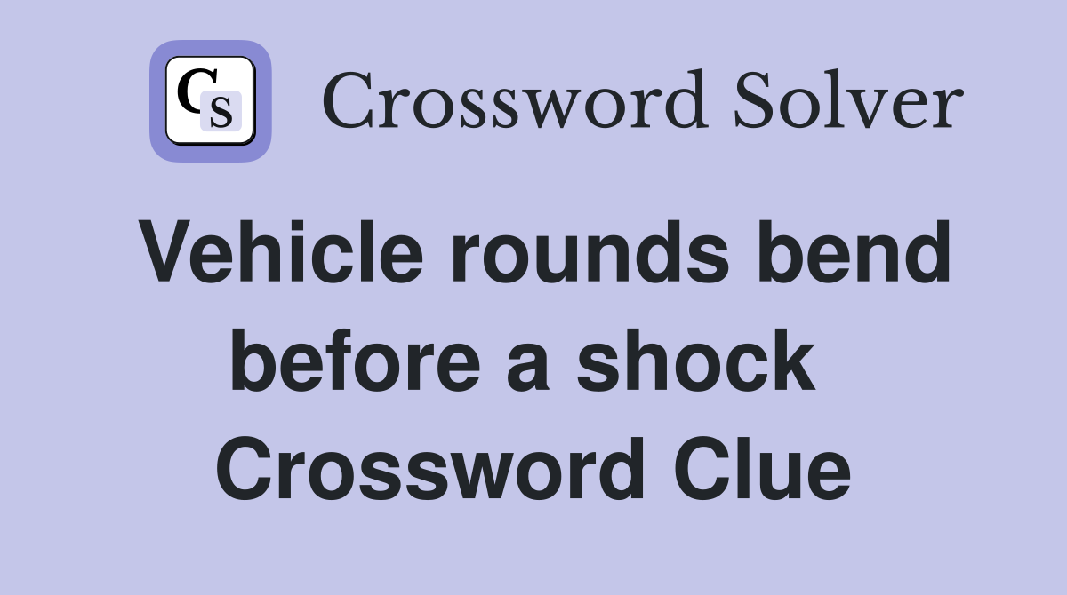 Vehicle rounds bend before a shock  Crossword Clue