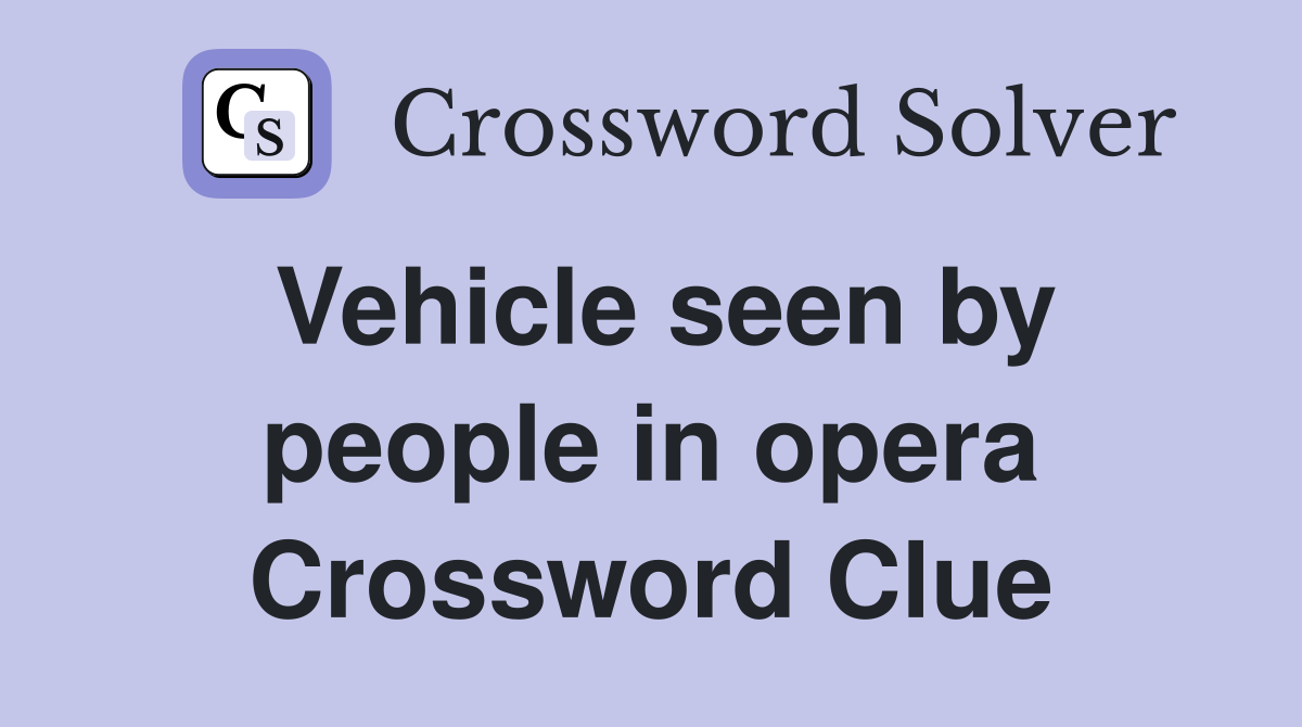 Vehicle seen by people in opera Crossword Clue