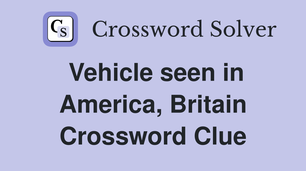 Vehicle seen in America, Britain Crossword Clue