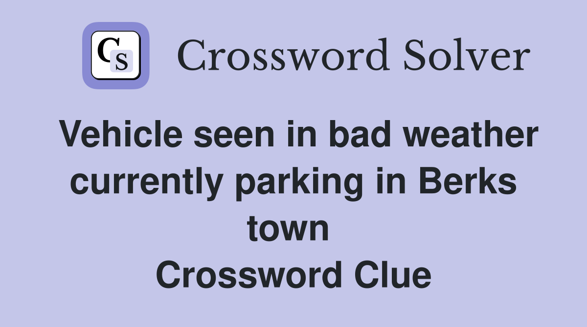 Vehicle seen in bad weather currently parking in Berks town  Crossword Clue