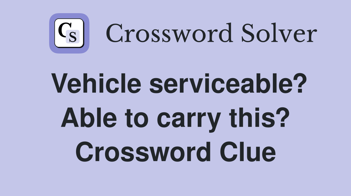 Vehicle serviceable? Able to carry this? Crossword Clue
