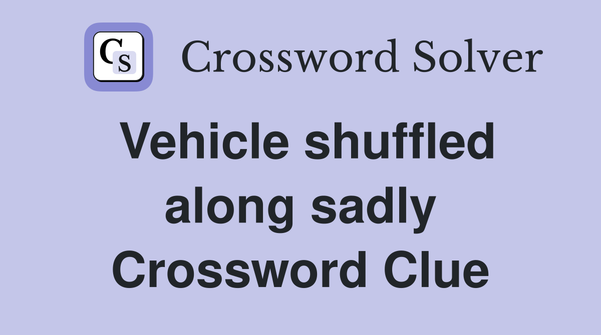 Vehicle shuffled along sadly Crossword Clue