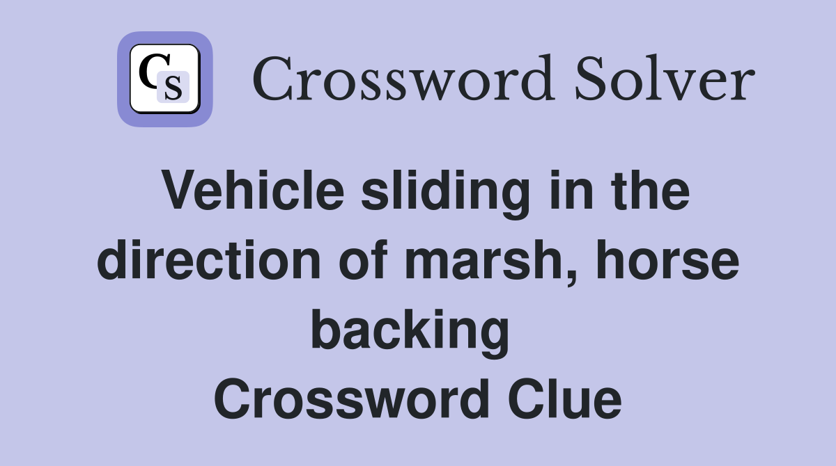 Vehicle sliding in the direction of marsh, horse backing  Crossword Clue