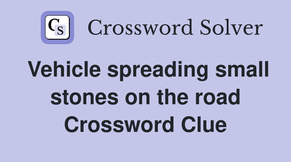 Vehicle spreading small stones on the road Crossword Clue