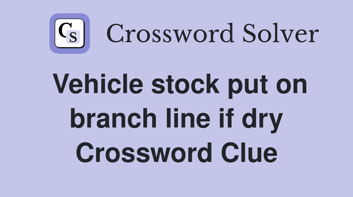 Vehicle stock put on branch line if dry Crossword Clue