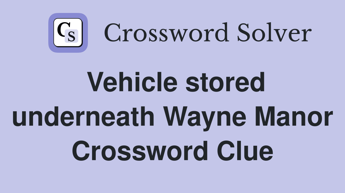 Vehicle stored underneath Wayne Manor Crossword Clue