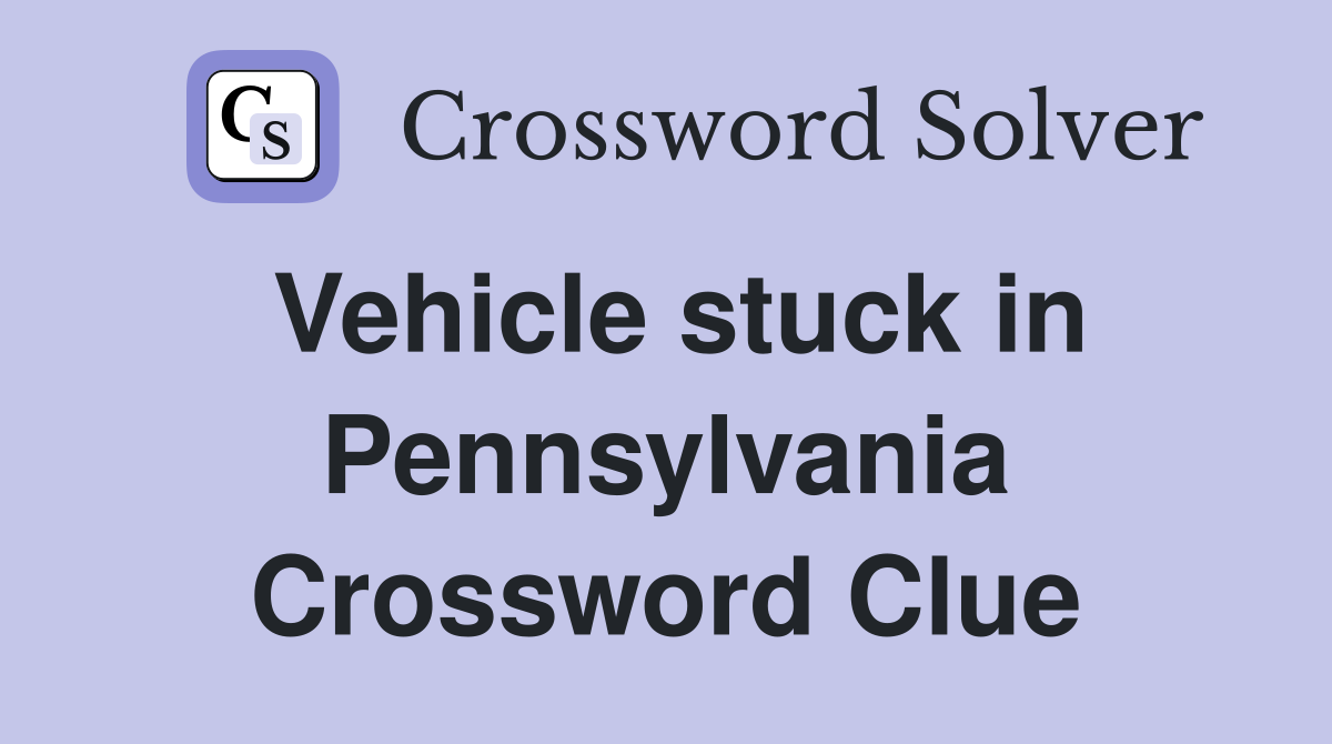 Vehicle stuck in Pennsylvania Crossword Clue