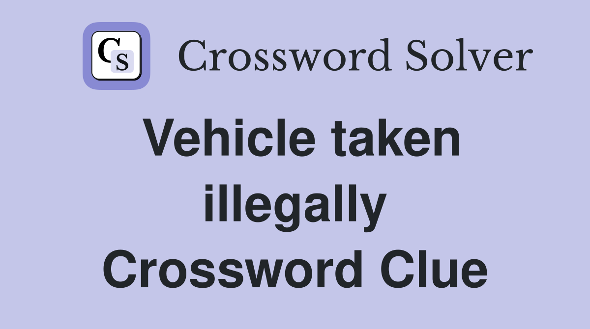 Vehicle taken illegally Crossword Clue