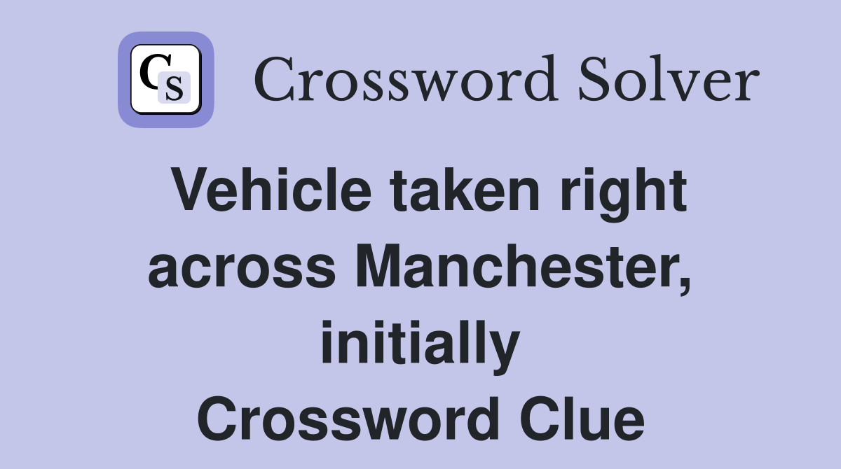 Vehicle taken right across Manchester, initially Crossword Clue