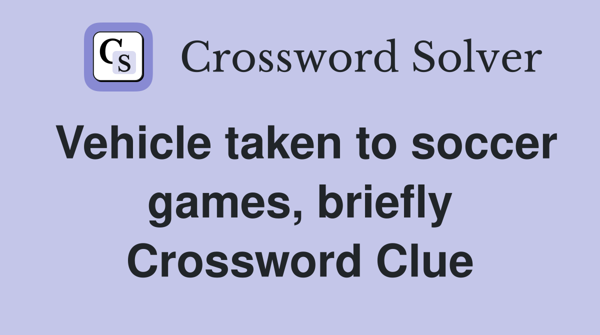 Vehicle taken to soccer games, briefly Crossword Clue