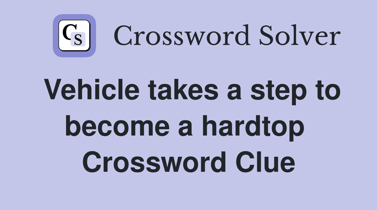 Vehicle takes a step to become a hardtop  Crossword Clue