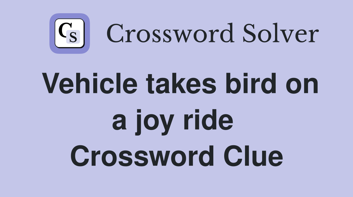 Vehicle takes bird on a joy ride  Crossword Clue