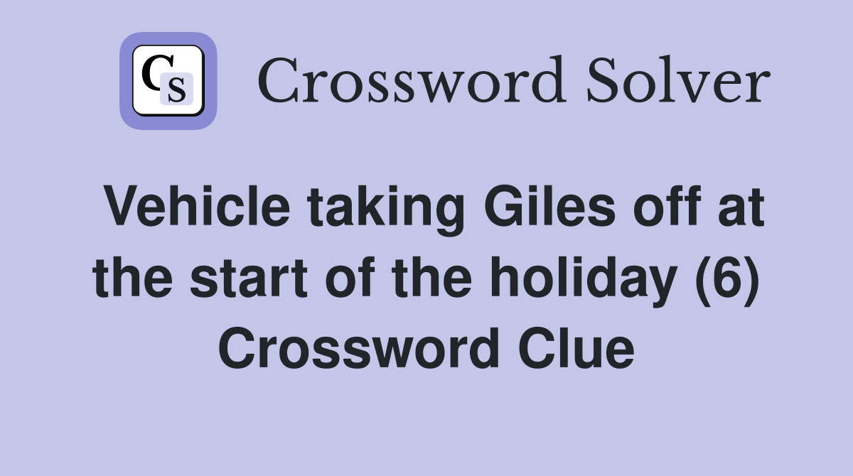 Vehicle taking Giles off at the start of the holiday (6) Crossword Clue
