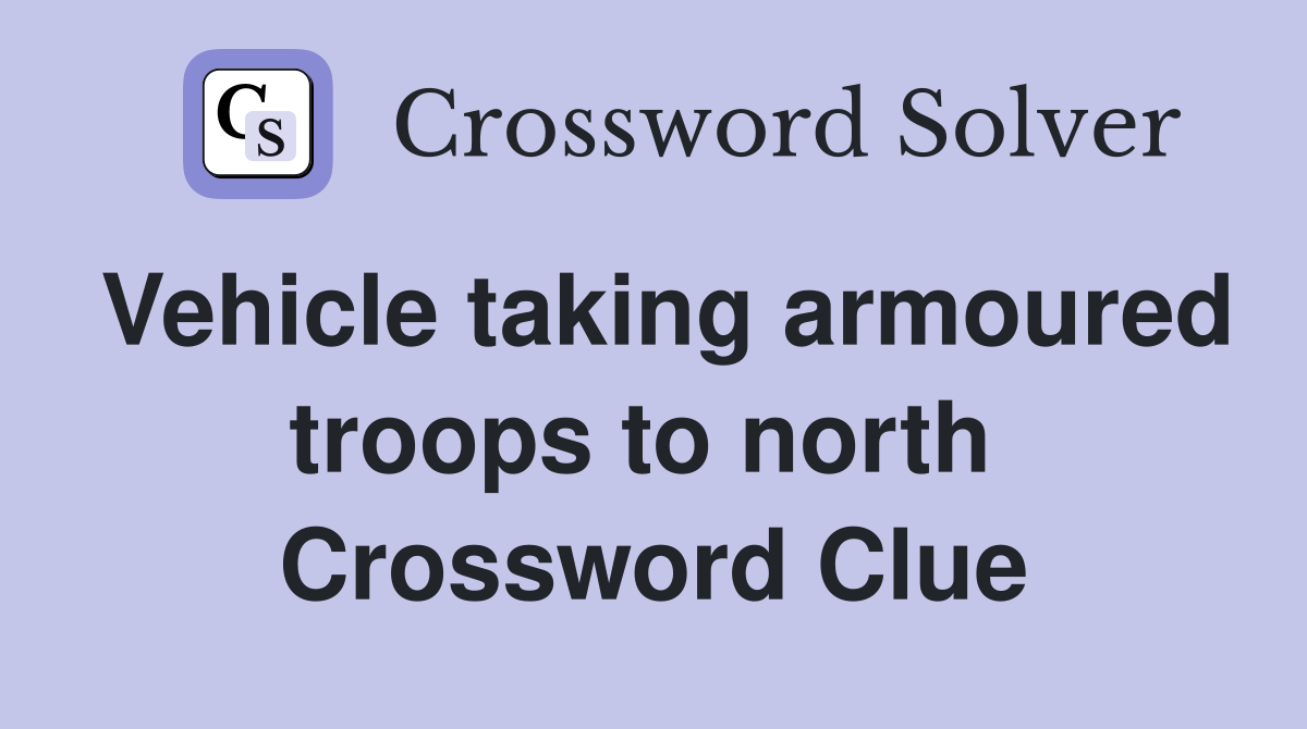 Vehicle taking armoured troops to north  Crossword Clue