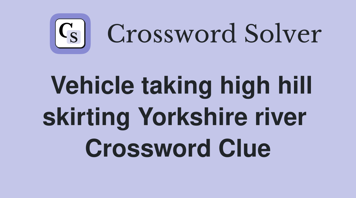 Vehicle taking high hill skirting Yorkshire river  Crossword Clue
