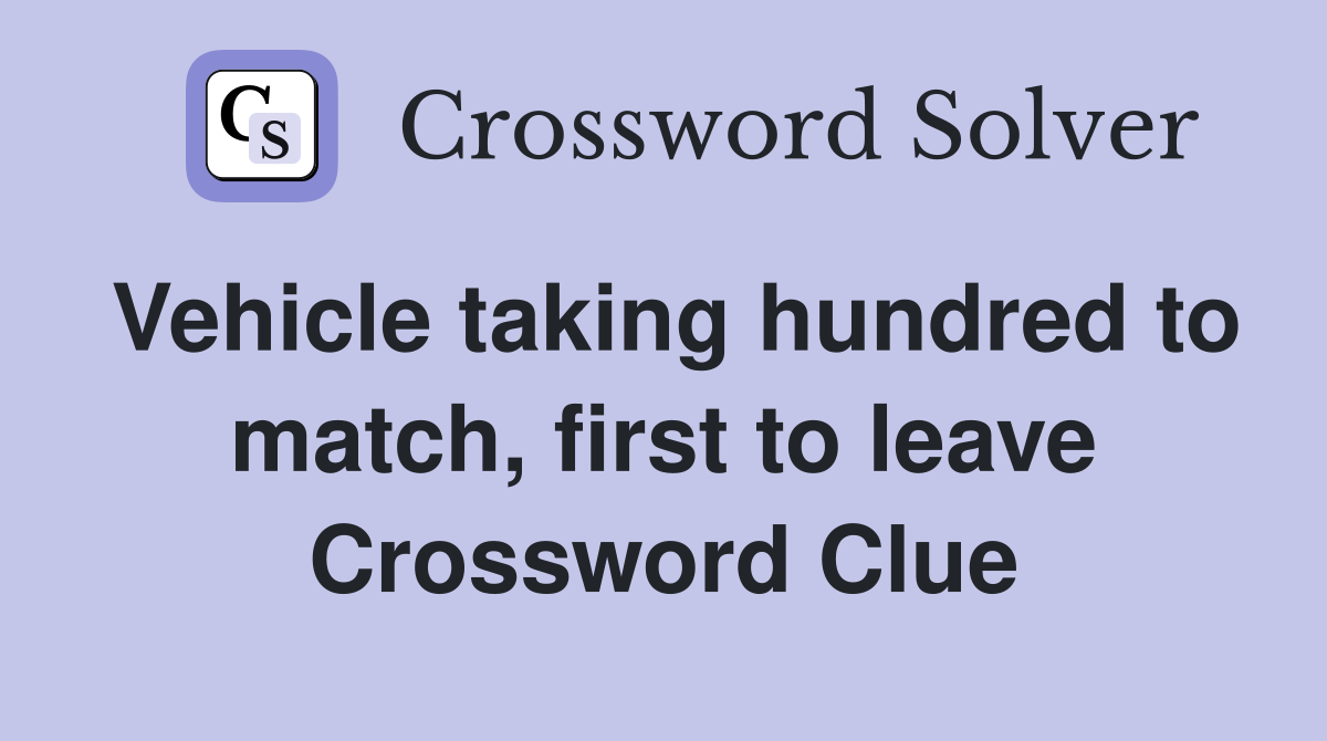 Vehicle taking hundred to match, first to leave Crossword Clue