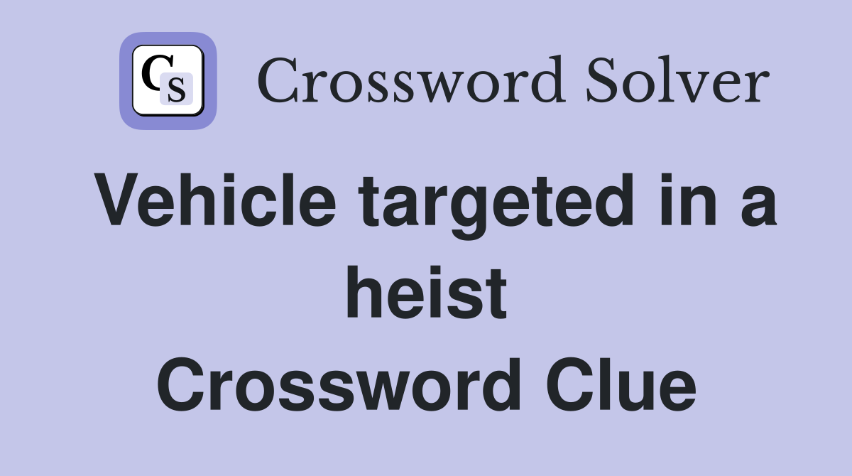 Vehicle targeted in a heist Crossword Clue