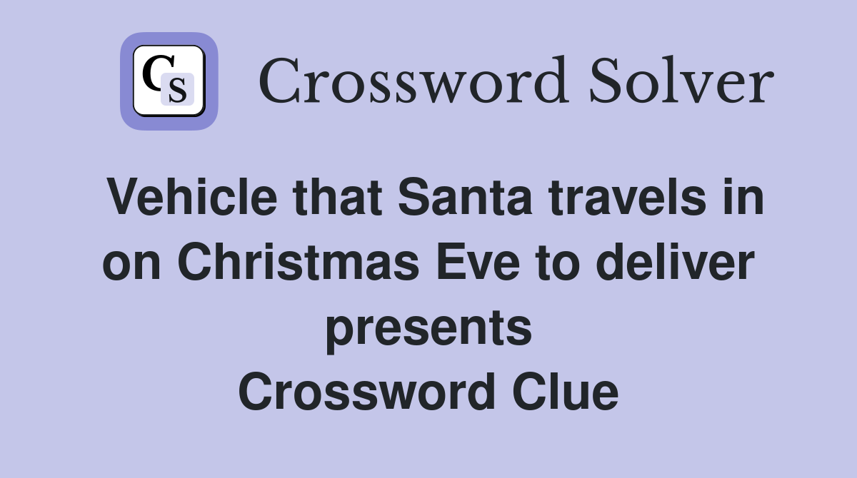 Vehicle that Santa travels in on Christmas Eve to deliver presents Crossword Clue