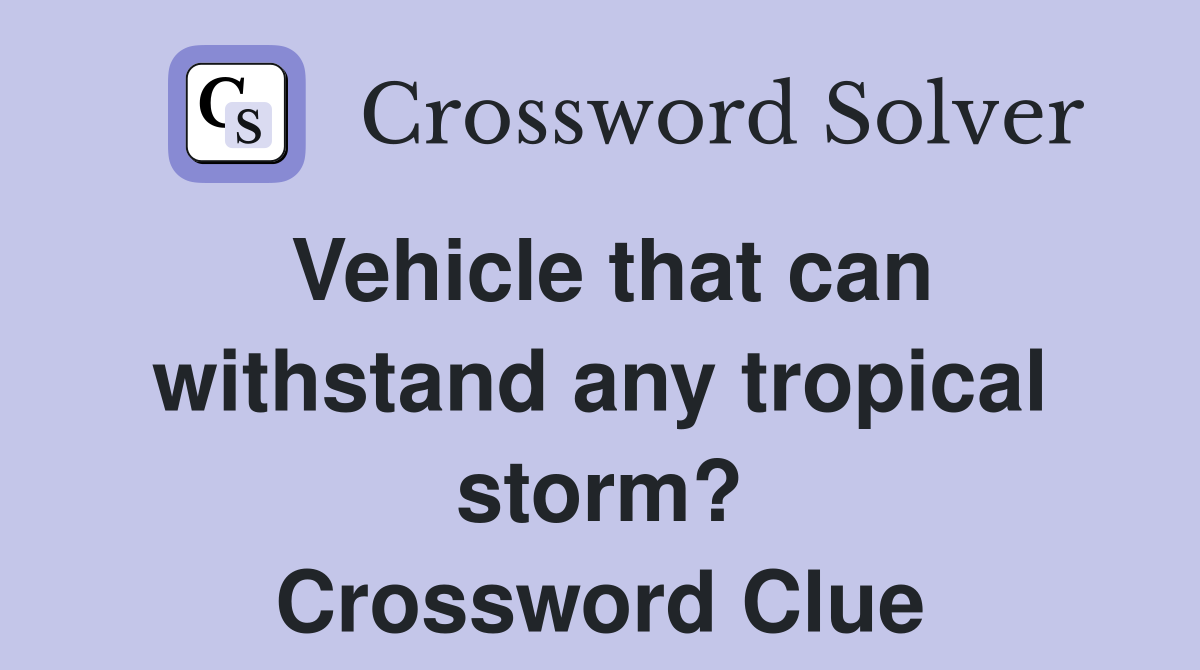 Vehicle that can withstand any tropical storm? Crossword Clue