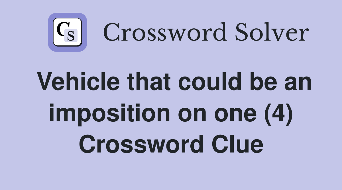 Vehicle that could be an imposition on one (4) Crossword Clue