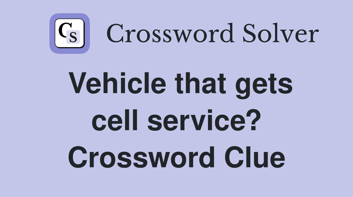 Vehicle that gets cell service? Crossword Clue
