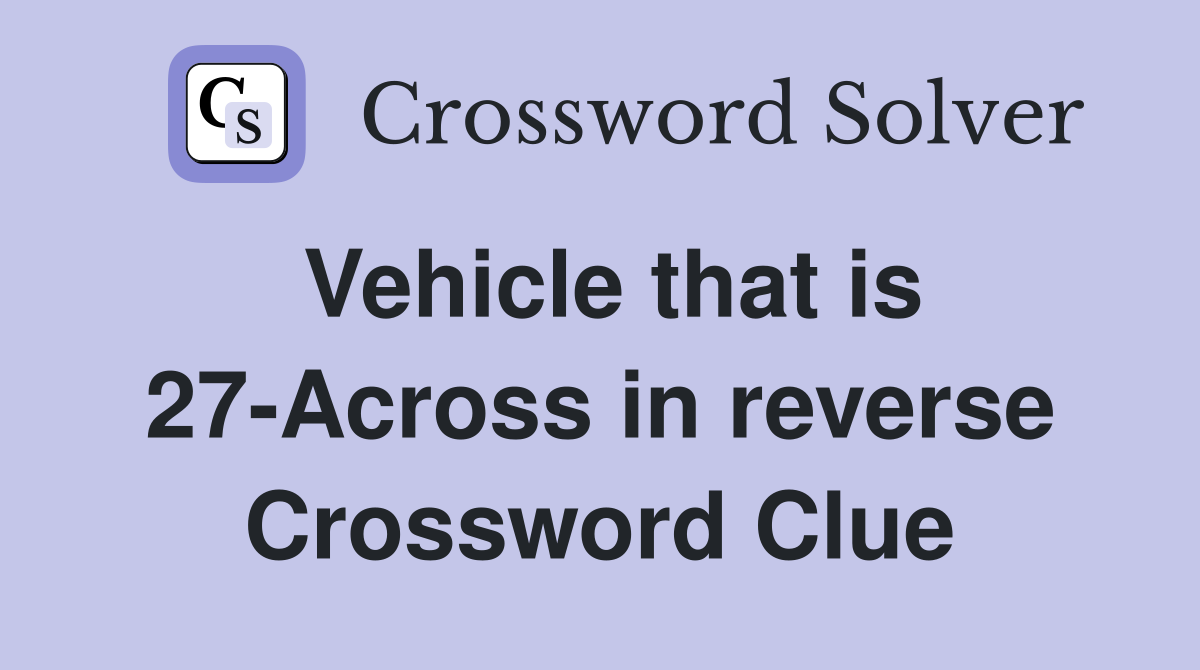 Vehicle that is 27-Across in reverse Crossword Clue