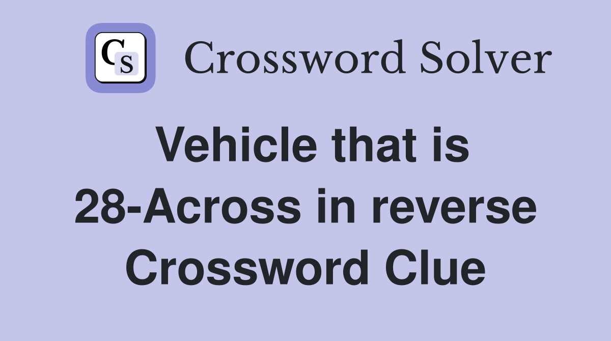 Vehicle that is 28-Across in reverse Crossword Clue