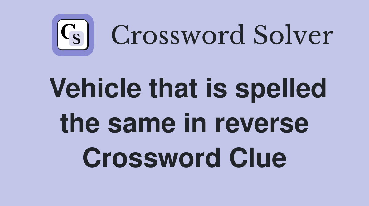 Vehicle that is spelled the same in reverse Crossword Clue
