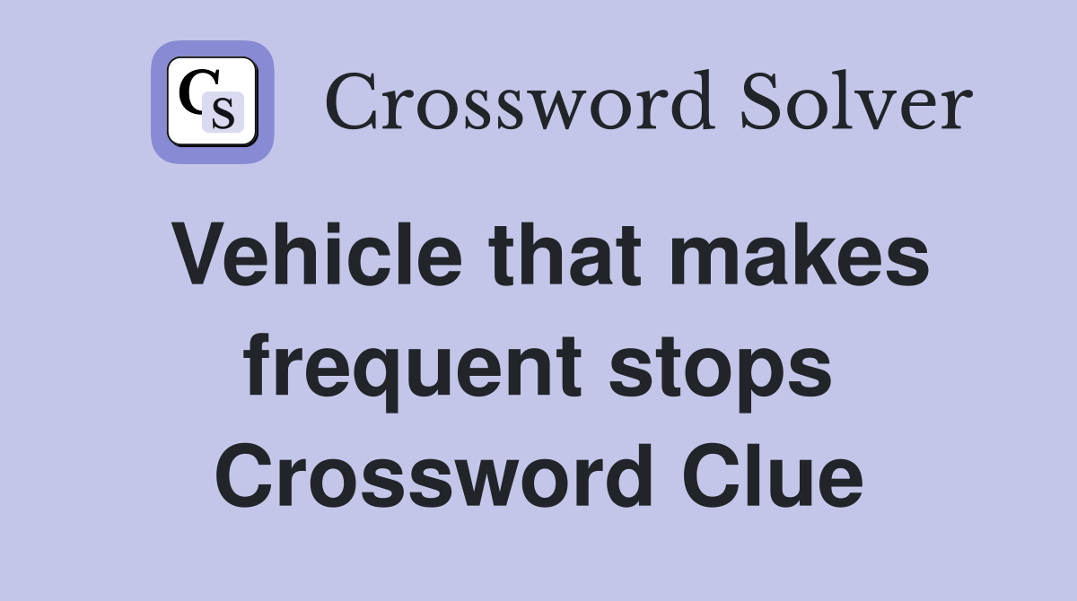 Vehicle that makes frequent stops Crossword Clue