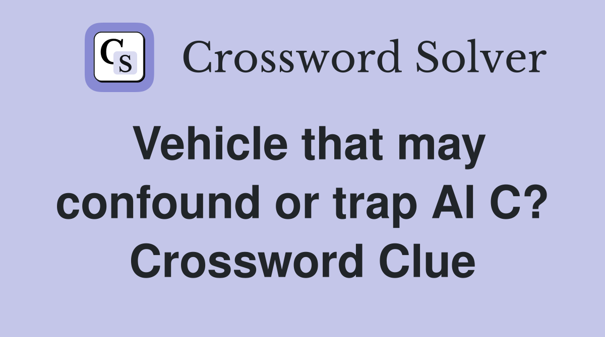 Vehicle that may confound or trap Al C? Crossword Clue