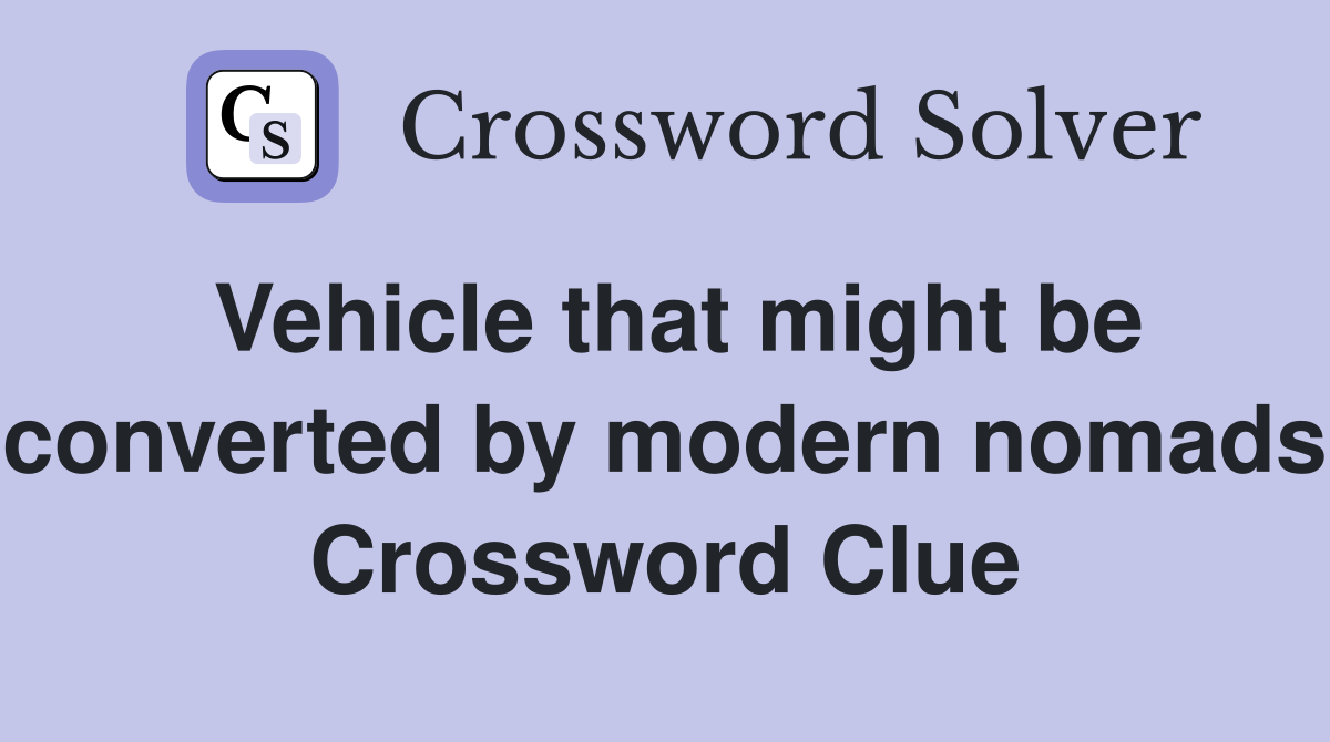 Vehicle that might be converted by modern nomads Crossword Clue
