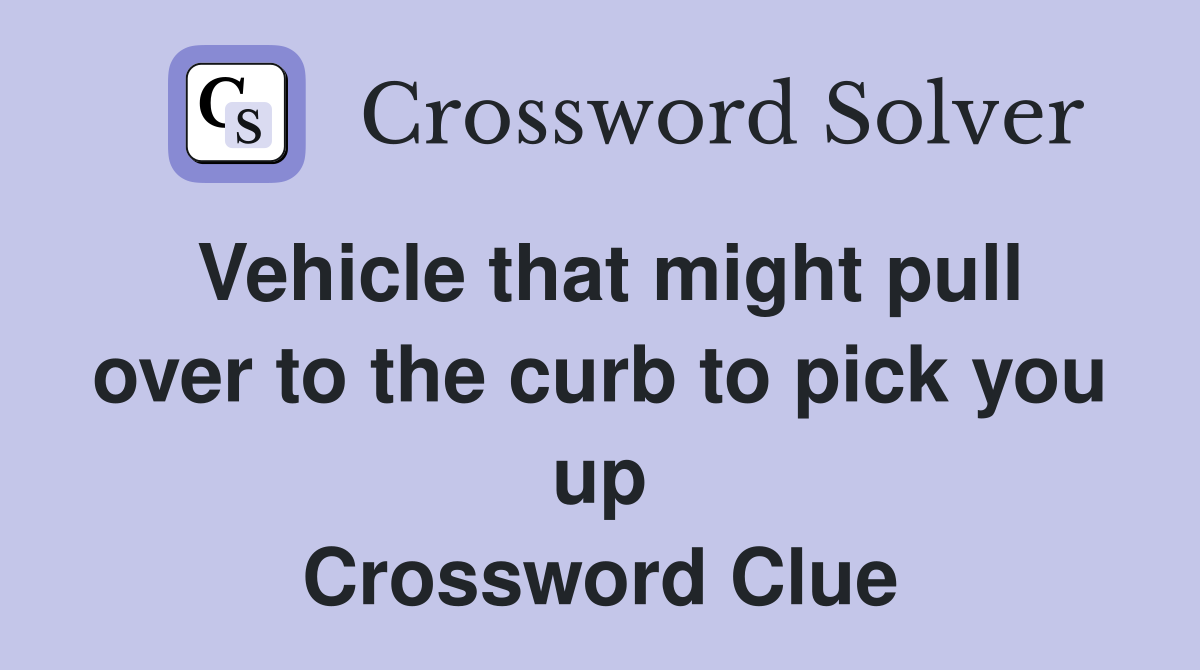 Vehicle that might pull over to the curb to pick you up Crossword Clue