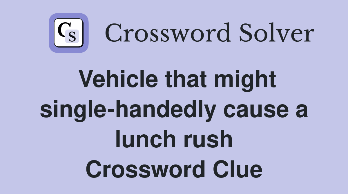 Vehicle that might single-handedly cause a lunch rush Crossword Clue