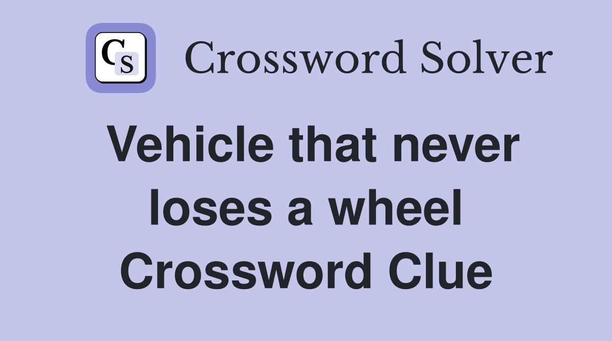 Vehicle that never loses a wheel Crossword Clue
