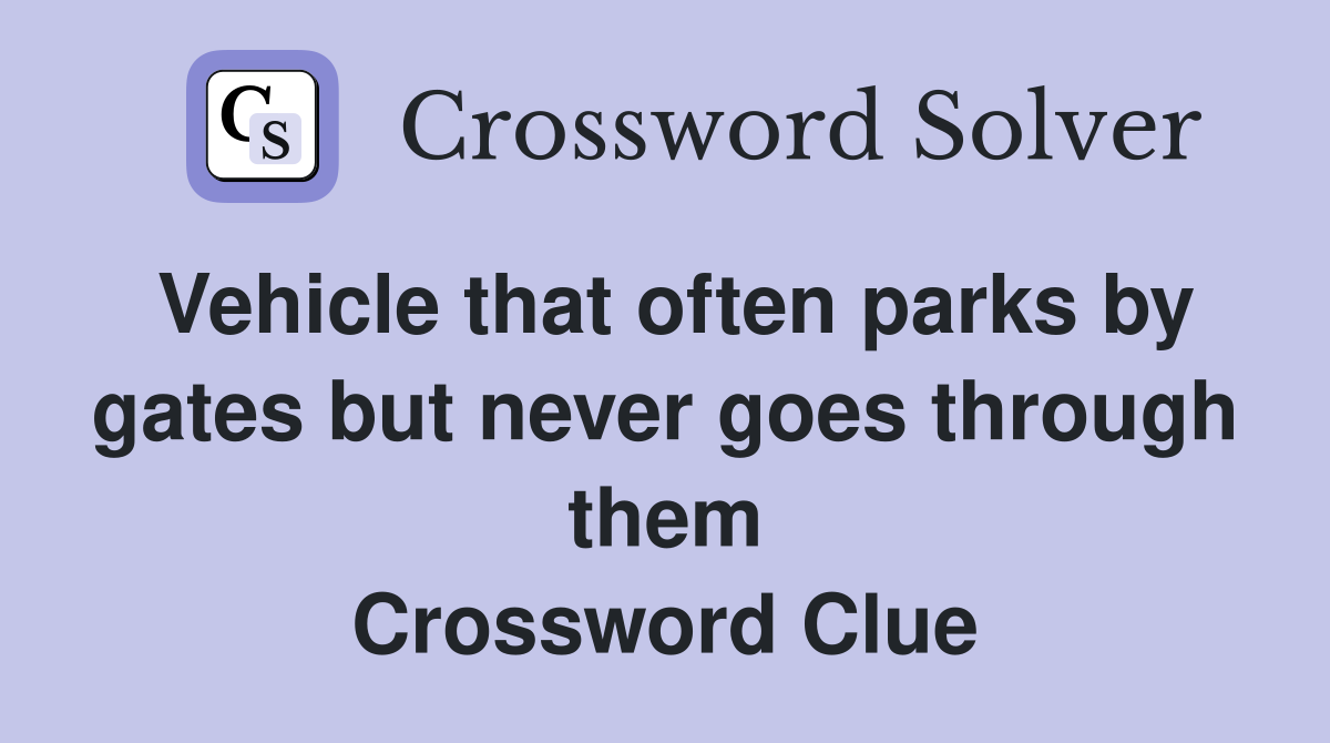 Vehicle that often parks by gates but never goes through them Crossword Clue