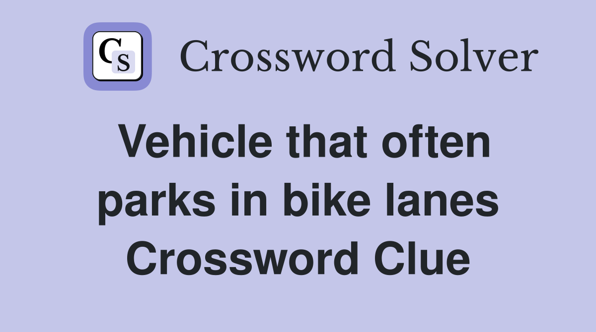 Vehicle that often parks in bike lanes Crossword Clue