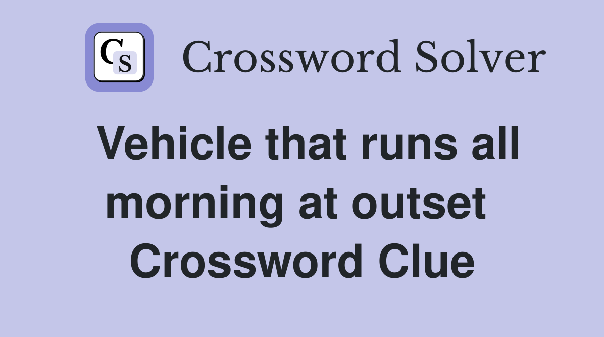 Vehicle that runs all morning at outset  Crossword Clue